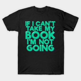 If I Can't Take My Book I'm Not Going T-Shirt